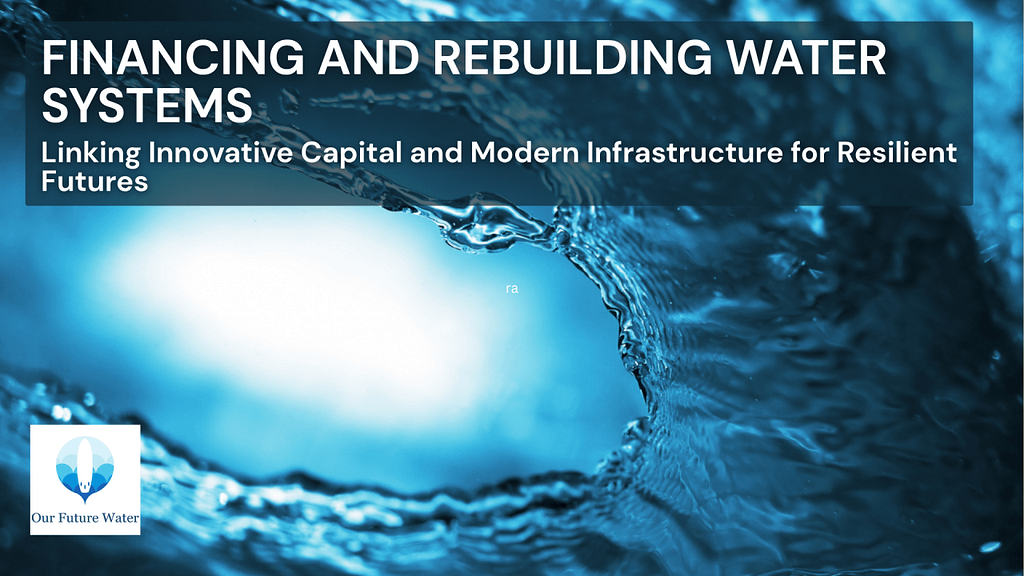 Dynamic close-up of flowing blue water with the headline “Financing and Rebuilding Water Systems” and the Our Future Water logo.