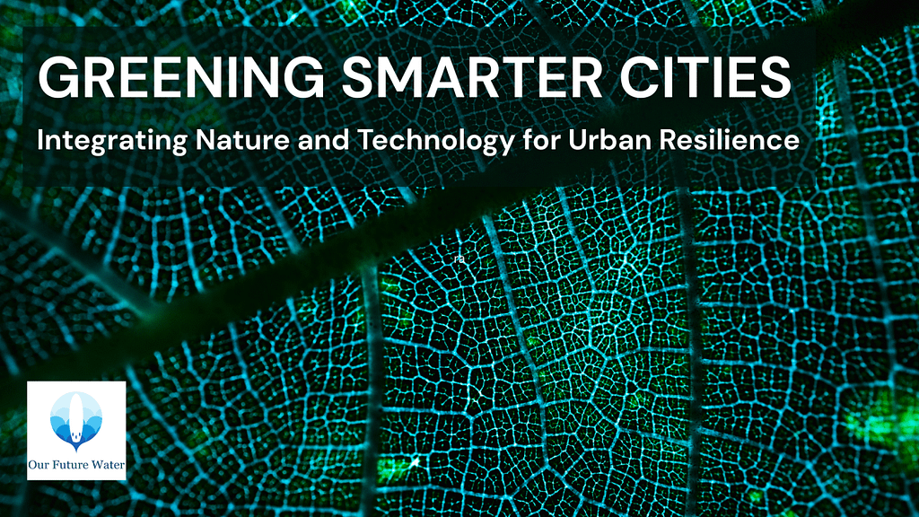 Close-up leaf pattern with headline “Greening Smarter Cities: Integrating Nature and Technology for Urban Resilience” and the Our Future Water logo.