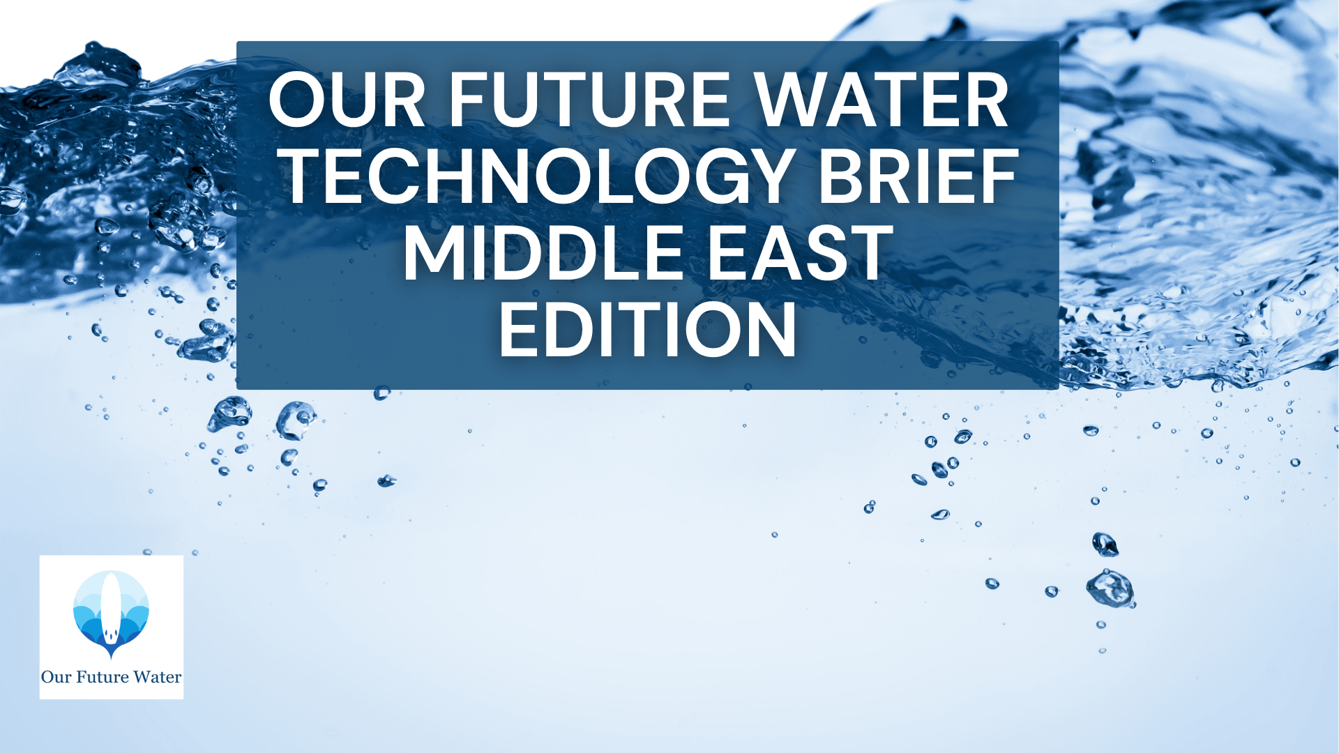 Blue water splash background with text “Our Future Water Technology Brief Middle East Edition,” symbolizing innovation and regional water resilience.