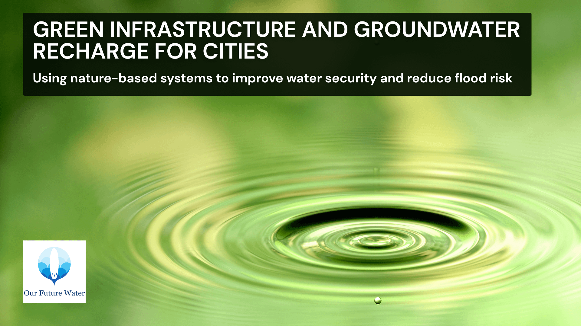 Banner image showing water ripples with text about green infrastructure and groundwater recharge for cities to improve water security and reduce flood risk.